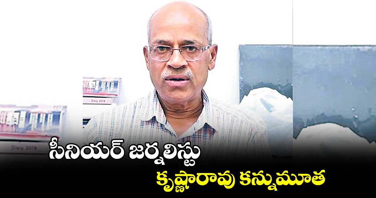 సీనియర్ జర్నలిస్టు కృష్ణారావు కన్నుమూత