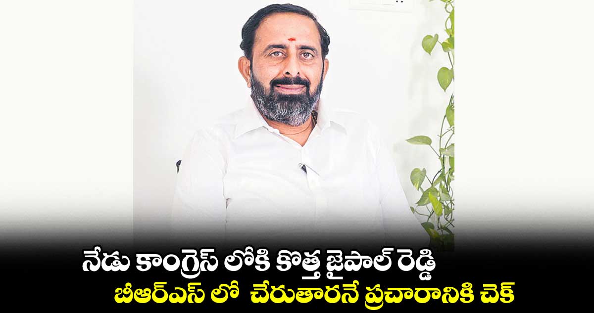 నేడు కాంగ్రెస్ లోకి కొత్త జైపాల్ రెడ్డి.. బీఆర్ఎస్ లో  చేరుతారనే ప్రచారానికి చెక్ 