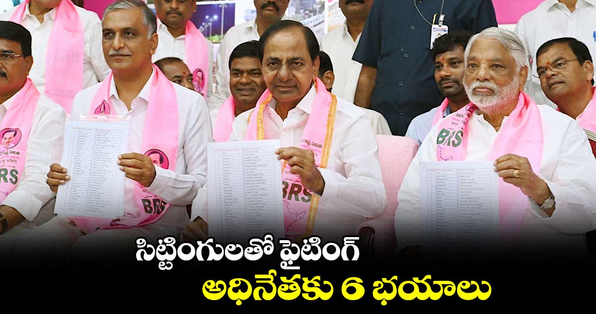 సిట్టింగులతో ఫైటింగ్.. అధినేతకు 6 భయాలు