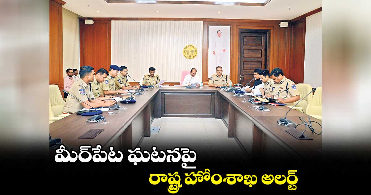 మీర్పేట ఘటనపై రాష్ట్ర హోంశాఖ అలర్ట్