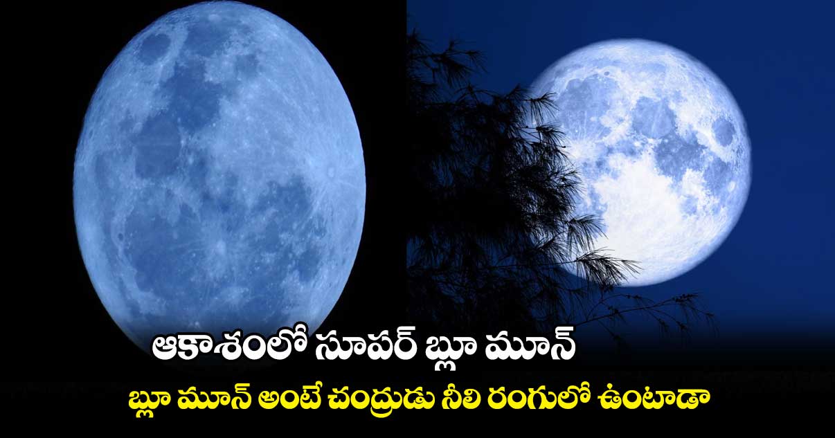 ఆకాశంలో సూపర్ బ్లూ మూన్.. బ్లూ మూన్ అంటే చంద్రుడు నీలి రంగులో ఉంటాడా..?