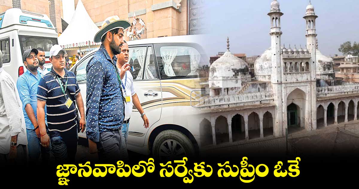 జ్ఞానవాపిలో సర్వేకు సుప్రీం ఓకే