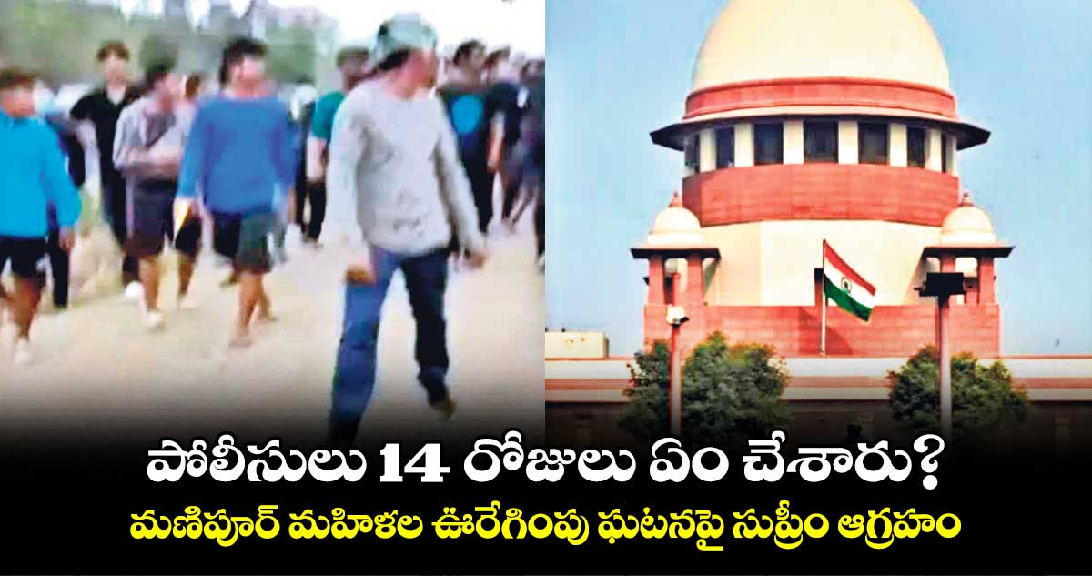 మణిపూర్ మహిళల ఊరేగింపు ఘటనపై సుప్రీం కోర్టు ఆగ్రహం