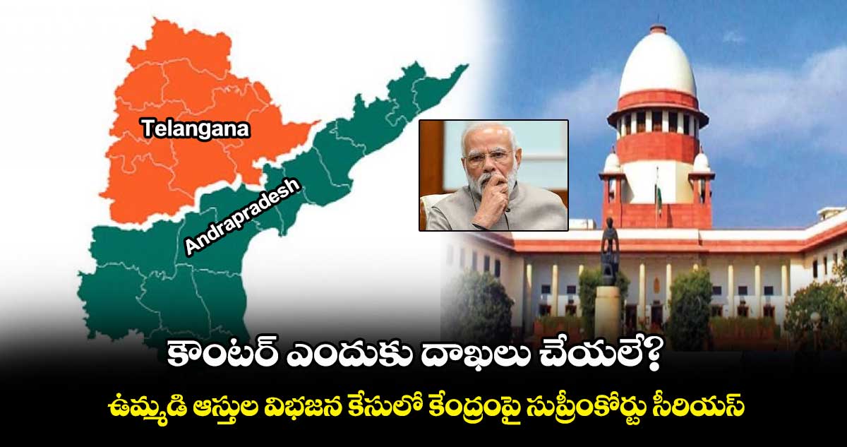  కౌంటర్ ఎందుకు దాఖలు చేయలే? ..ఉమ్మడి ఆస్తుల విభజన కేసులో కేంద్రంపై సుప్రీంకోర్టు సీరియస్