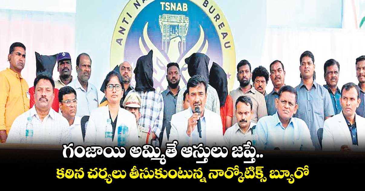 గంజాయి అమ్మితే ఆస్తులు జప్తే : నార్కోటిక్స్ బ్యూరో