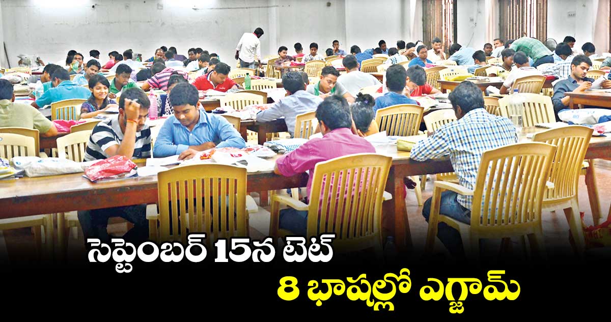 సెప్టెంబర్ 15న టెట్.. 8 భాషల్లో ఎగ్జామ్..