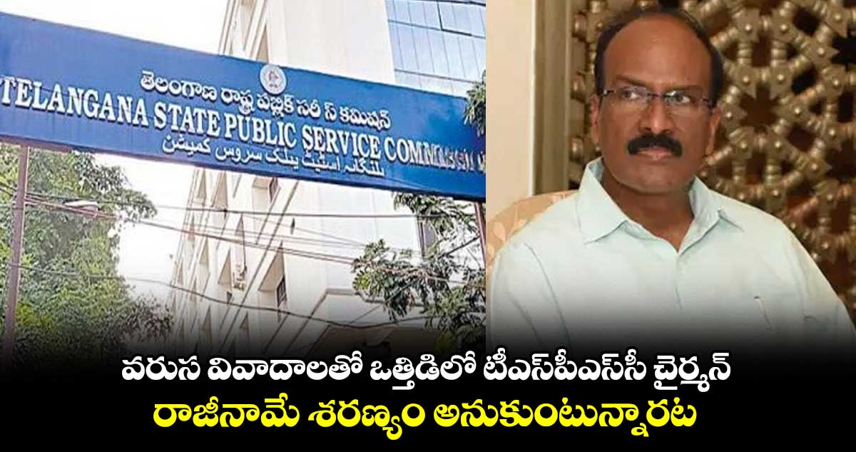 వరుస వివాదాలతో ఒత్తిడిలో టీఎస్⁬పీఎస్⁬సీ చైర్మన్.. రాజీనామే శరణ్యం అనుకుంటున్నారట