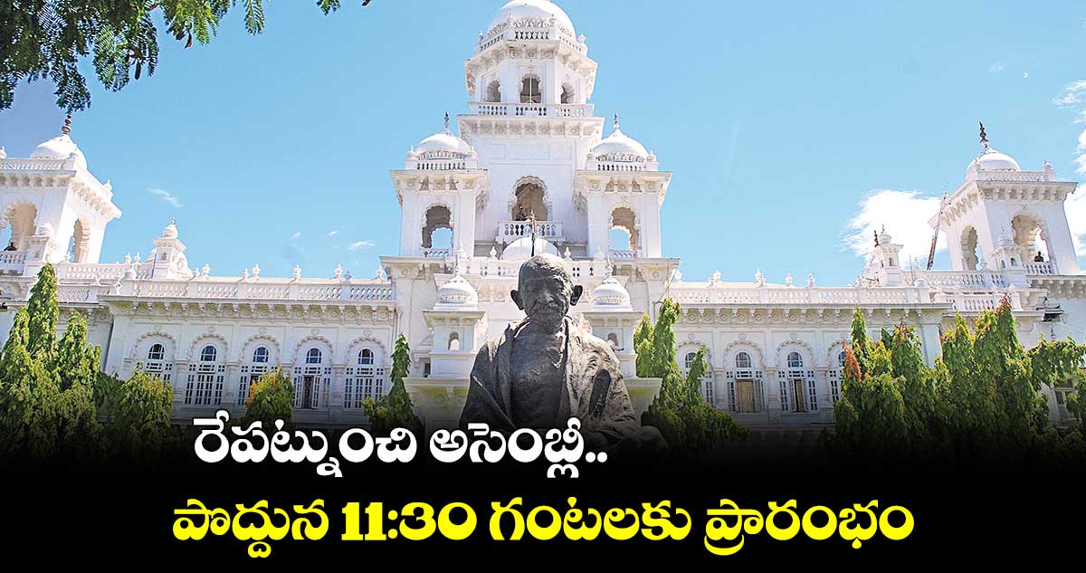 రేపట్నుంచి అసెంబ్లీ...పొద్దున 11:30 గంటలకు ప్రారంభం 