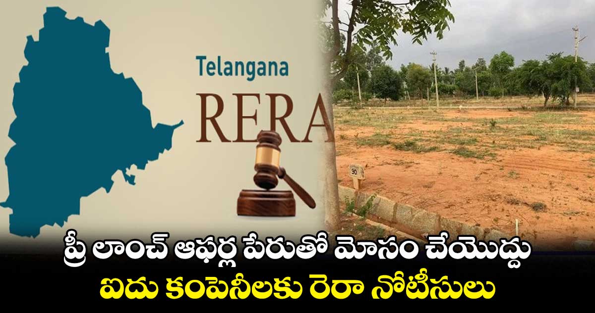 ప్రీ లాంచ్ ఆఫర్ల పేరుతో మోసం చేయొద్దు : ఐదు కంపెనీలకు రెరా నోటీసులు