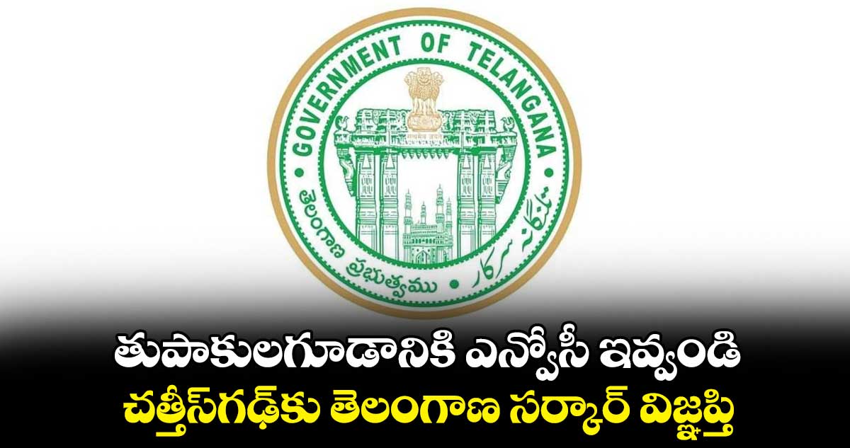 తుపాకులగూడానికి ఎన్వోసీ ఇవ్వండి.. చత్తీస్గఢ్కు తెలంగాణ సర్కార్ విజ్ఞప్తి