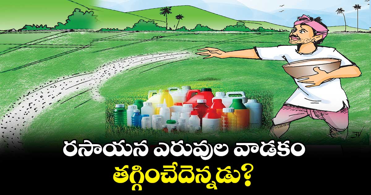 రసాయన ఎరువుల వాడకం తగ్గించేదెన్నడు? : కూరపాటి  శ్రావణ్