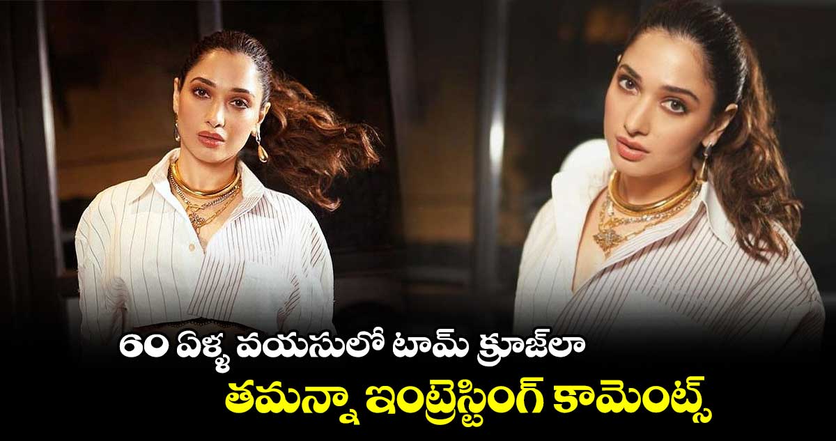 60 ఏళ్ళ వయసులో టామ్ క్రూజ్లా.. తమన్నా ఇంట్రెస్టింగ్ కామెంట్స్