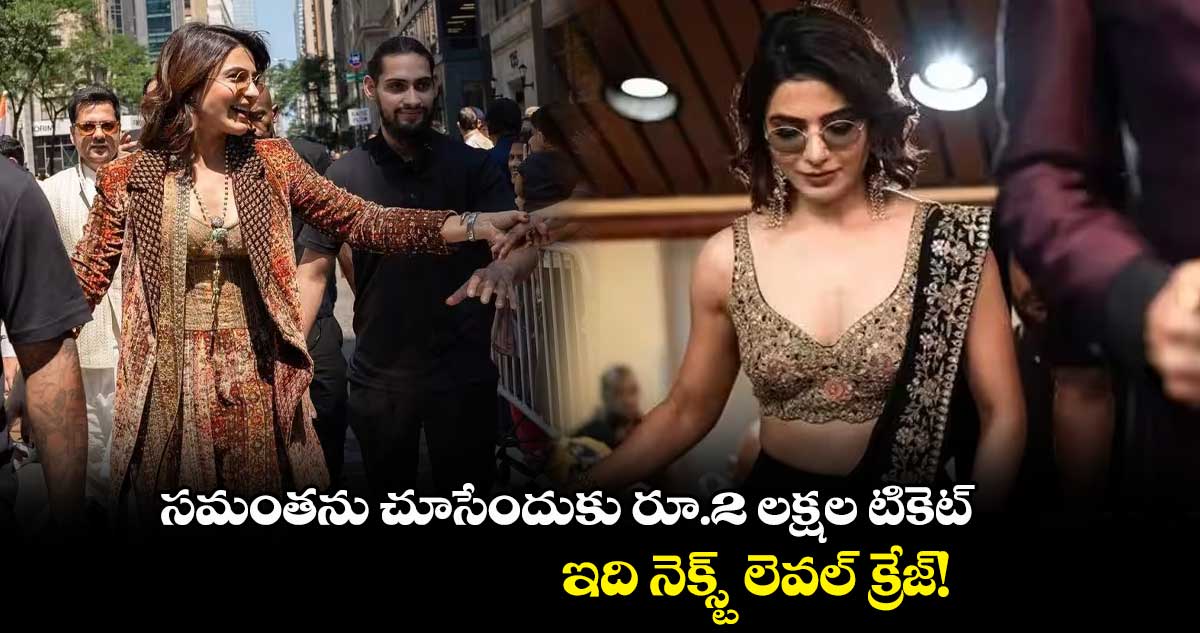 సమంతను చూసేందుకు రూ.2 లక్షల టికెట్.. ఇది నెక్స్ట్ లెవల్ క్రేజ్!