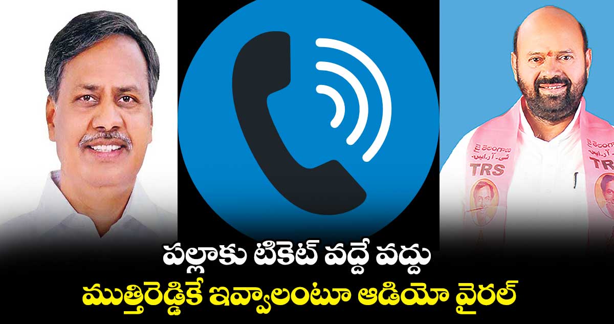 పల్లాకు టికెట్ వద్దే వద్దు..ముత్తిరెడ్డికే ఇవ్వాలంటూ ఆడియో వైరల్