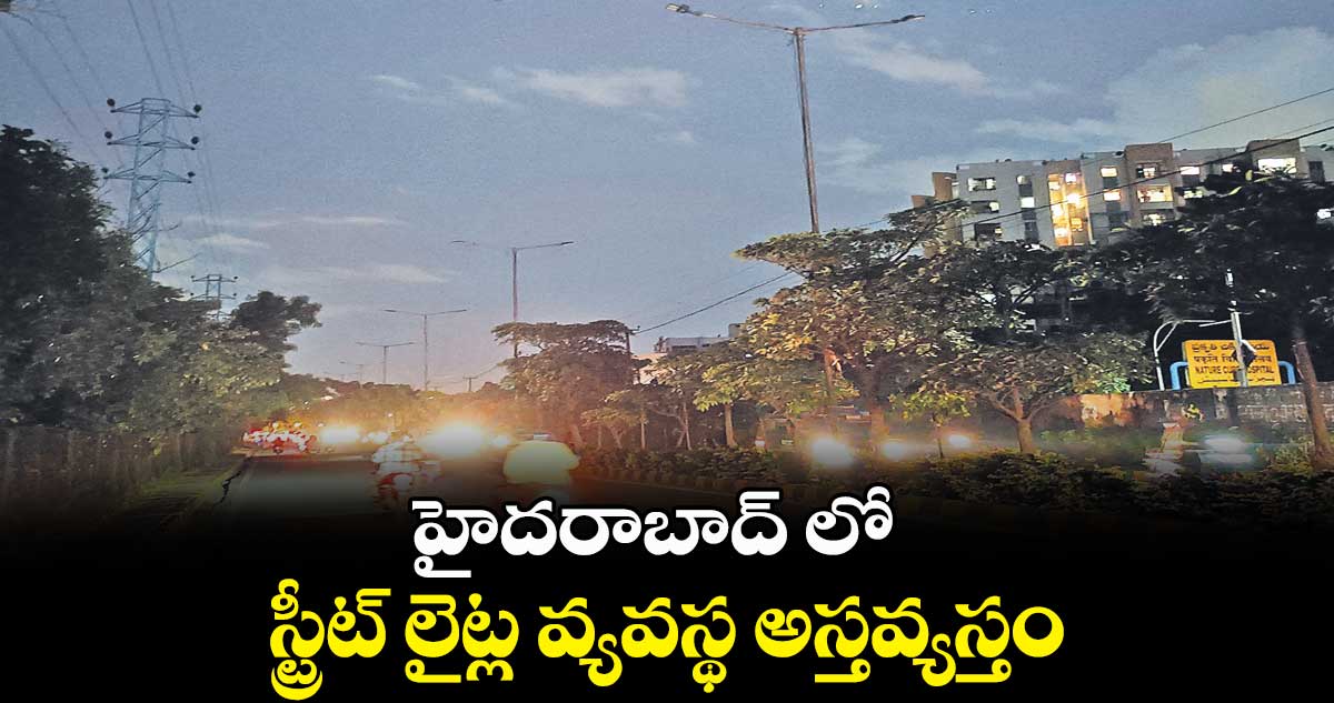 హైదరాబాద్ లో స్ట్రీట్ లైట్ల వ్యవస్థ అస్తవ్యస్తం