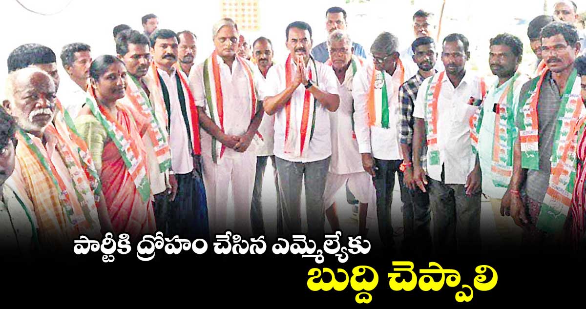 పార్టీకి ద్రోహం చేసిన ఎమ్మెల్యేకు బుద్ది చెప్పాలి  :  జూపల్లి 