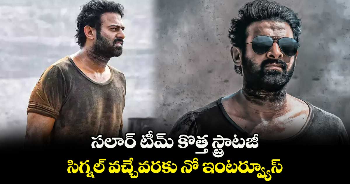 సలార్ టీమ్ కొత్త స్ట్రాటజీ.. సిగ్నల్ వచ్చేవరకు నో ఇంటర్వ్యూస్