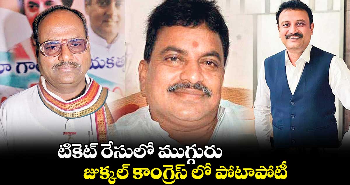 టికెట్​ రేసులో ముగ్గురు... జుక్కల్ ​కాంగ్రెస్​ లో పోటాపోటీ