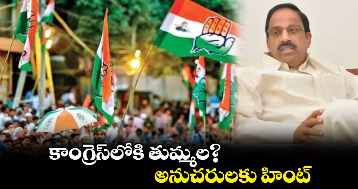 కాంగ్రెస్లోకి తుమ్మల? అనుచరులకు హింట్