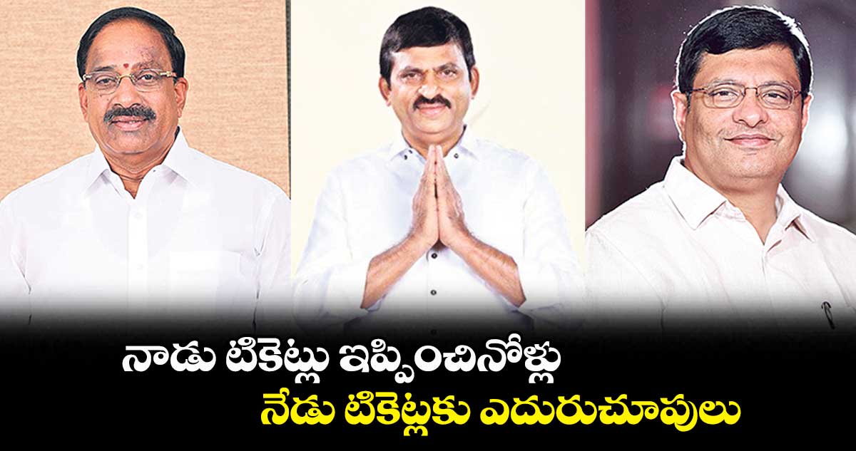 నాడు టికెట్లు ఇప్పించినోళ్లు..  నేడు టికెట్లకు ఎదురుచూపులు