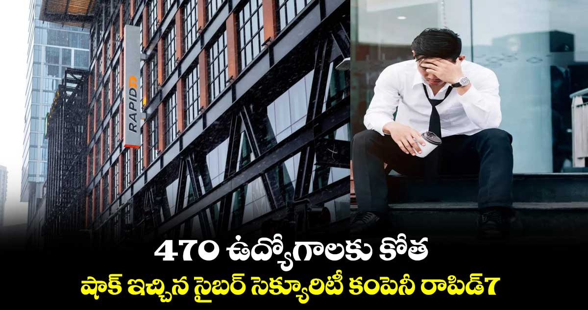 470 ఉద్యోగాలకు కోత.. షాక్ ఇచ్చిన సైబర్‌ సెక్యూరిటీ కంపెనీ రాపిడ్‌7 