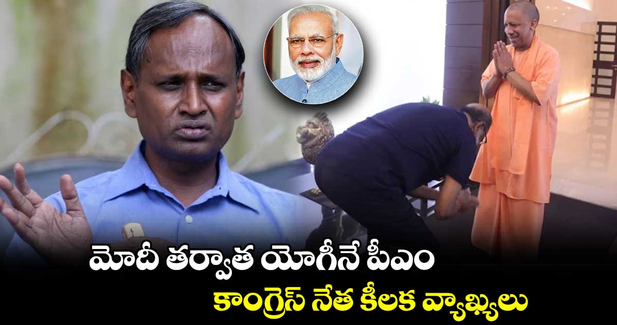 మోదీ తర్వాత యోగీనే పీఎం ..కాంగ్రెస్ నేత కీలక వ్యాఖ్యలు