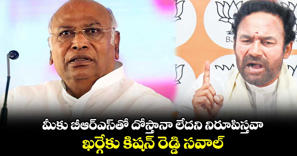 మీకు బీఆర్ఎస్తో దోస్తానా లేదని నిరూపిస్తవా..ఖర్గేకు కిషన్ రెడ్డి సవాల్