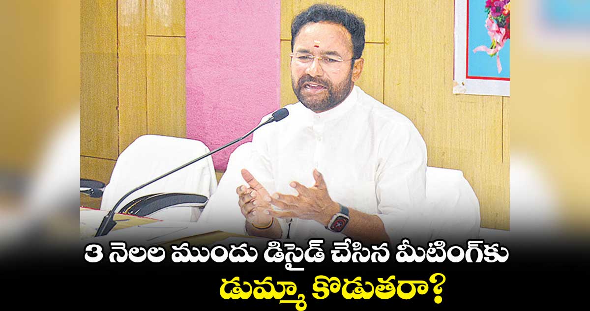 3 నెలల ముందు డిసైడ్ చేసిన మీటింగ్కు డుమ్మా కొడుతరా?: కిషన్ రెడ్డి