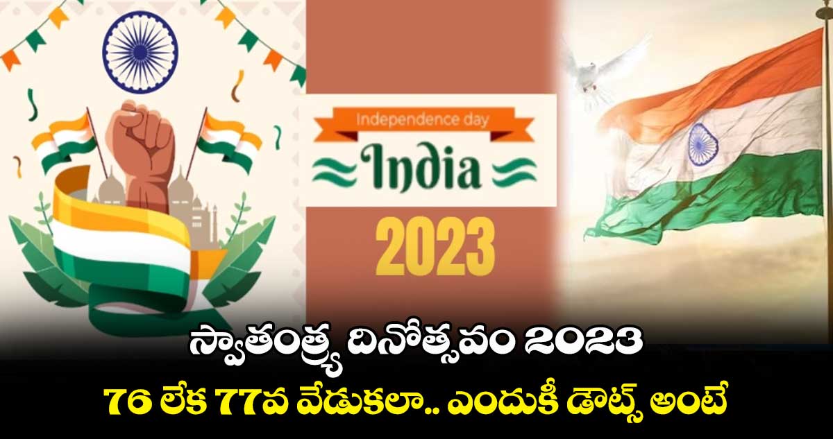 స్వాతంత్ర్య దినోత్సవం 2023 : 76 లేక 77వ వేడుకలా.. ఎందుకీ డౌట్స్ అంటే..