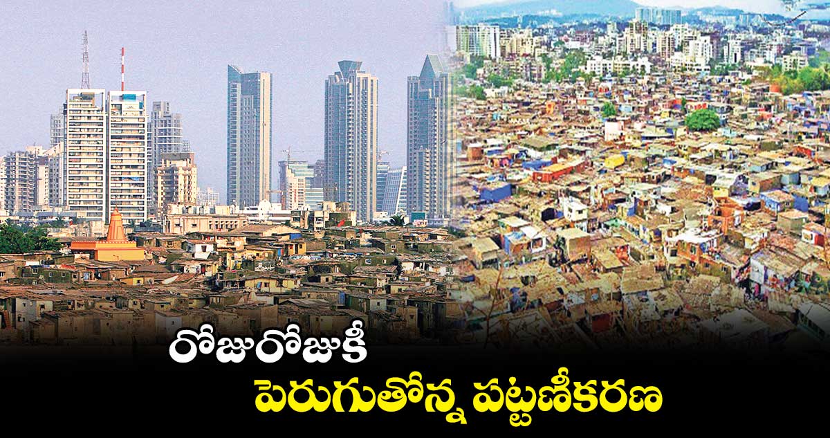 రోజురోజుకీ పెరుగుతోన్న పట్టణీకరణ 