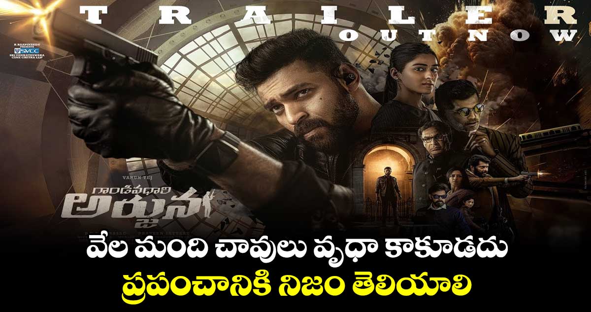 వేల మంది చావులు వృధా కాకూడదు.. ప్రపంచానికి నిజం తెలియాలి :గాండీవధారి అర్జున ట్రైలర్
