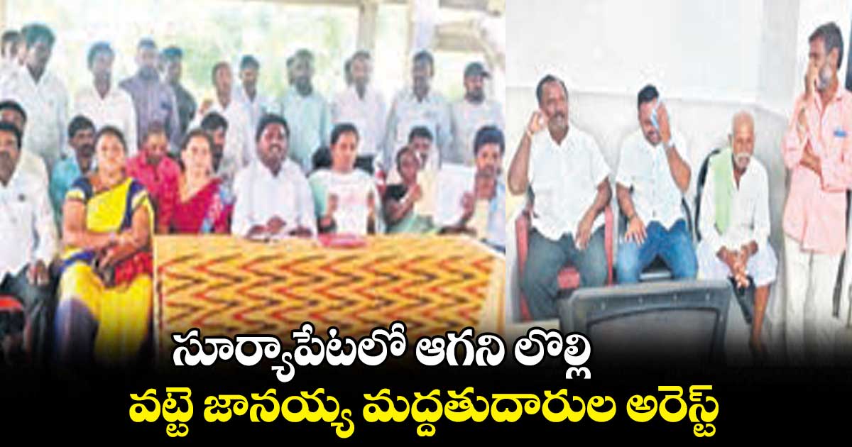 సూర్యాపేటలో ఆగని లొల్లి ..వట్టె జానయ్య మద్దతుదారుల అరెస్ట్