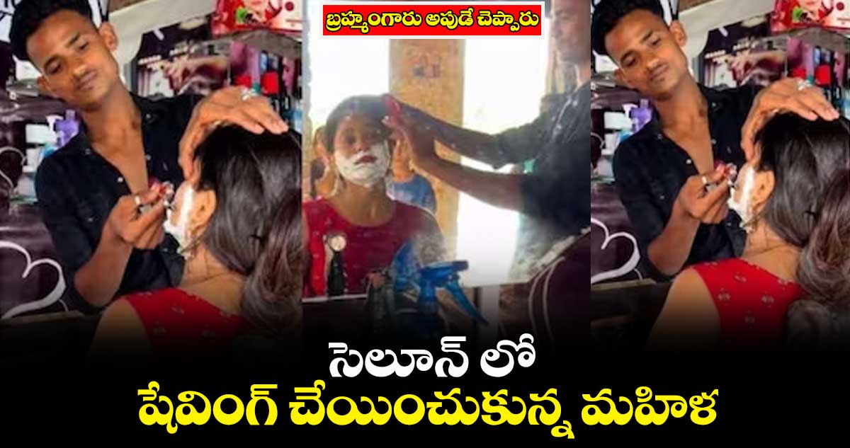 బ్రహ్మంగారు అపుడే చెప్పారు : సెలూన్ లో.. షేవింగ్ చేయించుకున్న మహిళ..