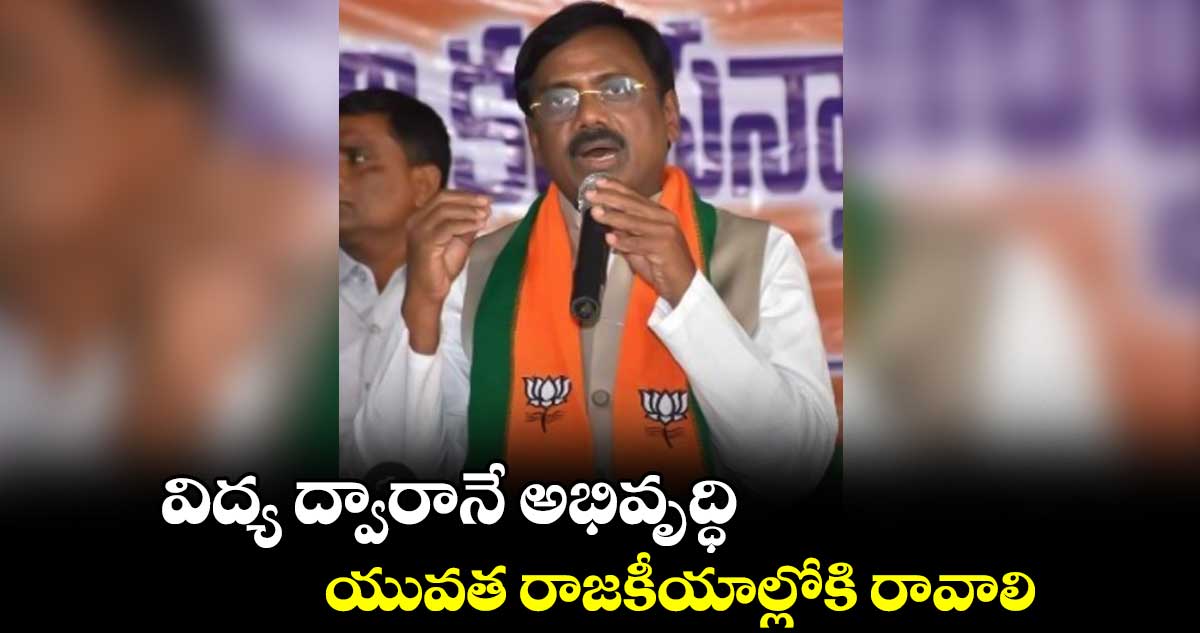 విద్య ద్వారానే అభివృద్ధి..యువత రాజకీయాల్లోకి రావాలి