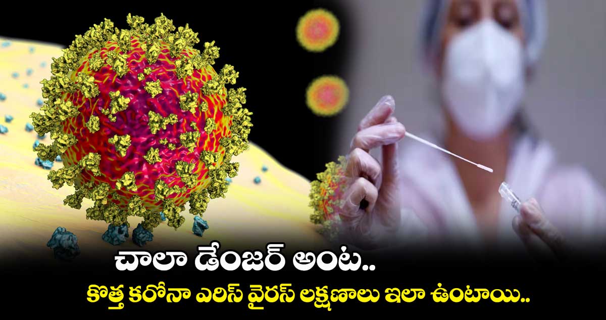 చాలా డేంజ‌ర్ అంట.. కొత్త క‌రోనా ఎరిస్ వైర‌స్ ల‌క్ష‌ణాలు ఇలా ఉంటాయి..