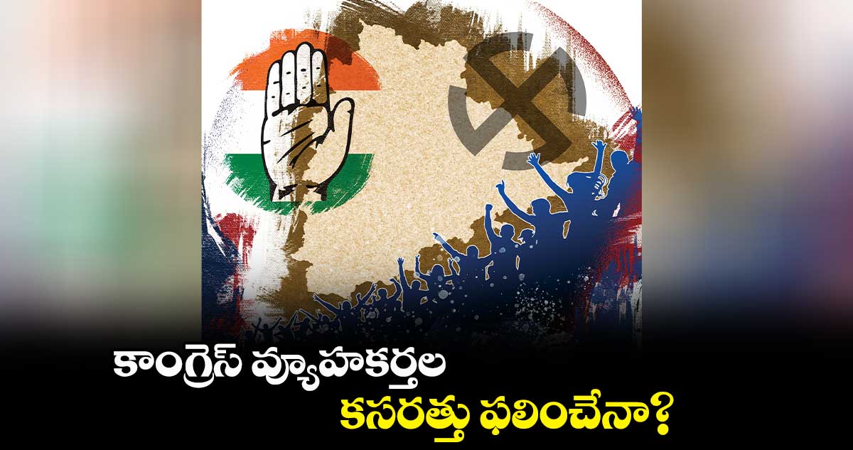 కాంగ్రెస్ వ్యూహకర్తల కసరత్తు ఫలించేనా?