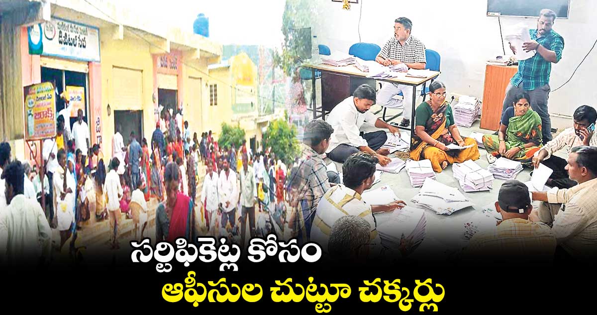 సర్టిఫికెట్ల కోసం ఆఫీసుల చుట్టూ చక్కర్లు