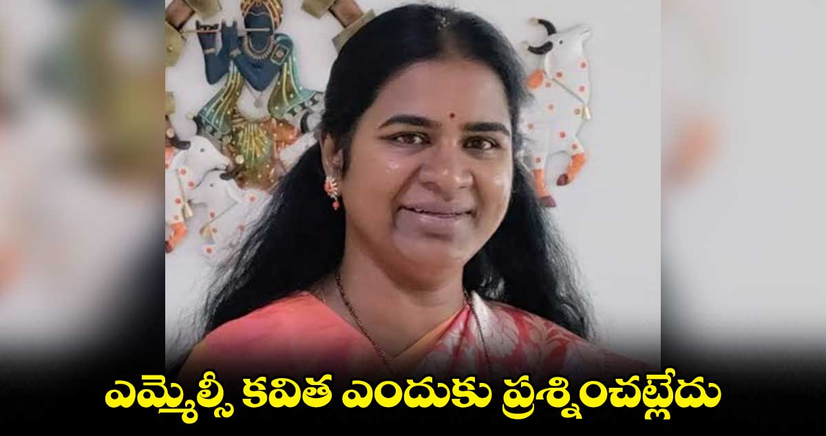 ఎమ్మెల్సీ కవిత ఎందుకు ప్రశ్నించట్లేదు :  కార్తీకారెడ్డి