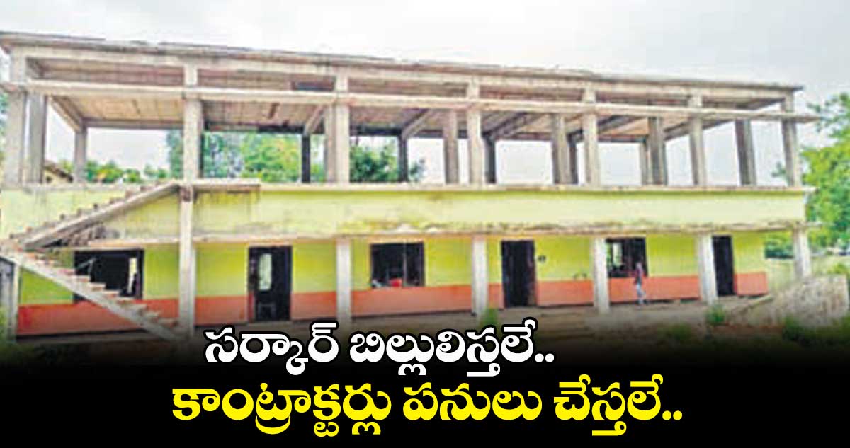 సర్కార్ బిల్లులిస్తలే.. కాంట్రాక్టర్లు పనులు చేస్తలే..