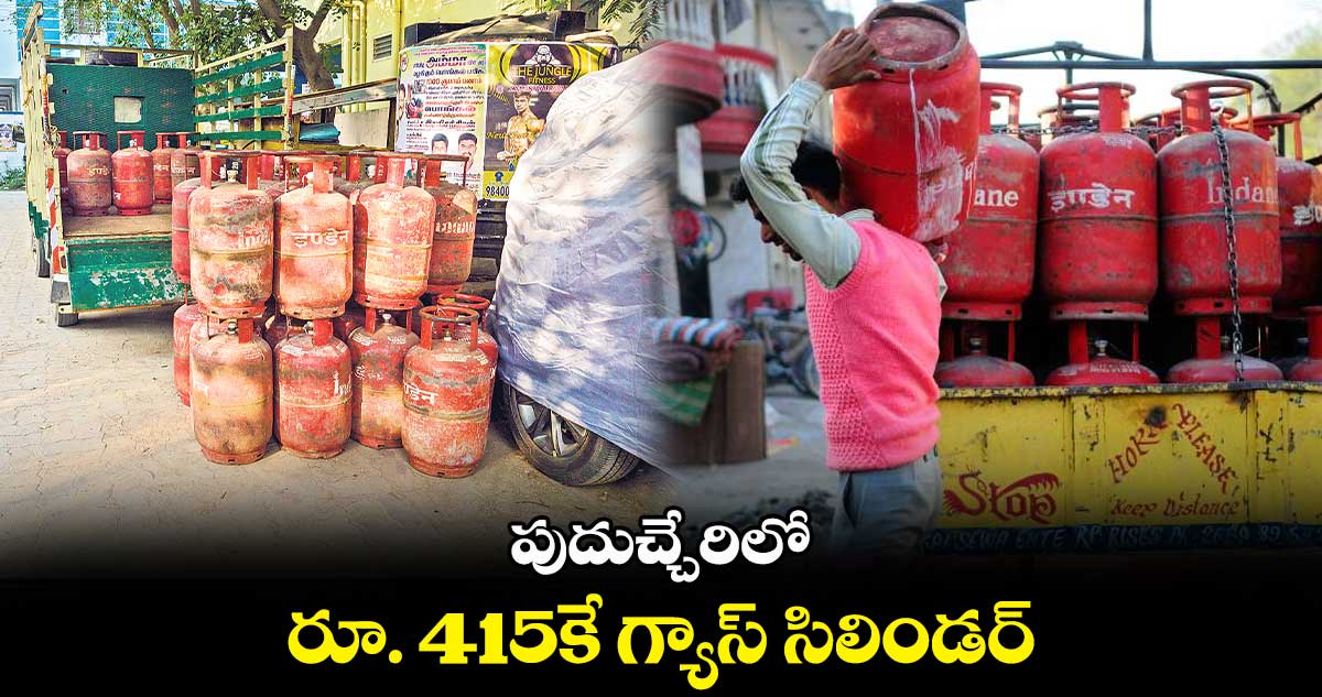 పుదుచ్చేరిలో రూ. 415కే గ్యాస్ సిలిండర్