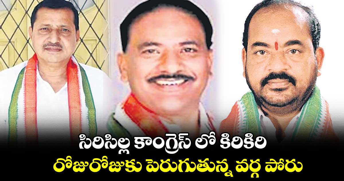 సిరిసిల్ల కాంగ్రెస్ లో కిరికిరి.. రోజురోజుకు పెరుగుతున్న వర్గ పోరు