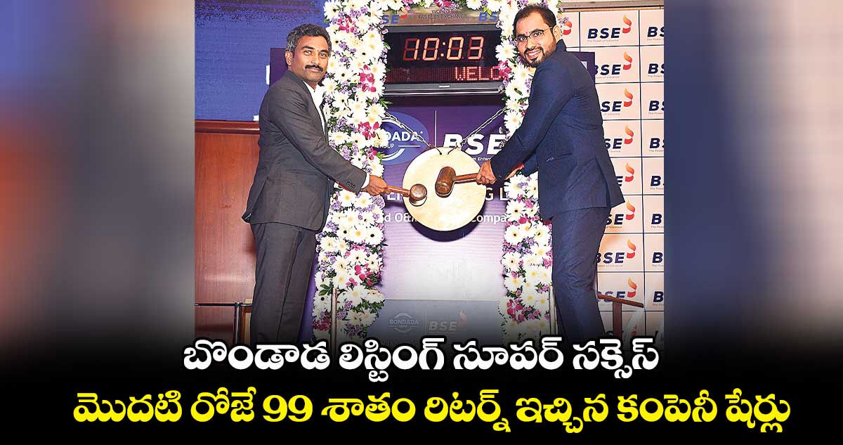 బొండాడ లిస్టింగ్ సూపర్ సక్సెస్ .. మొదటి రోజే 99 శాతం రిటర్న్ ఇచ్చిన కంపెనీ షేర్లు