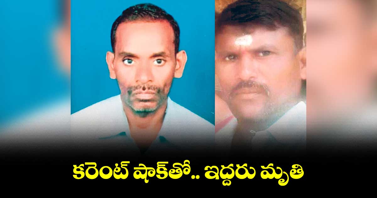 కరెంట్ షాక్​తో ఇద్దరు మృతి