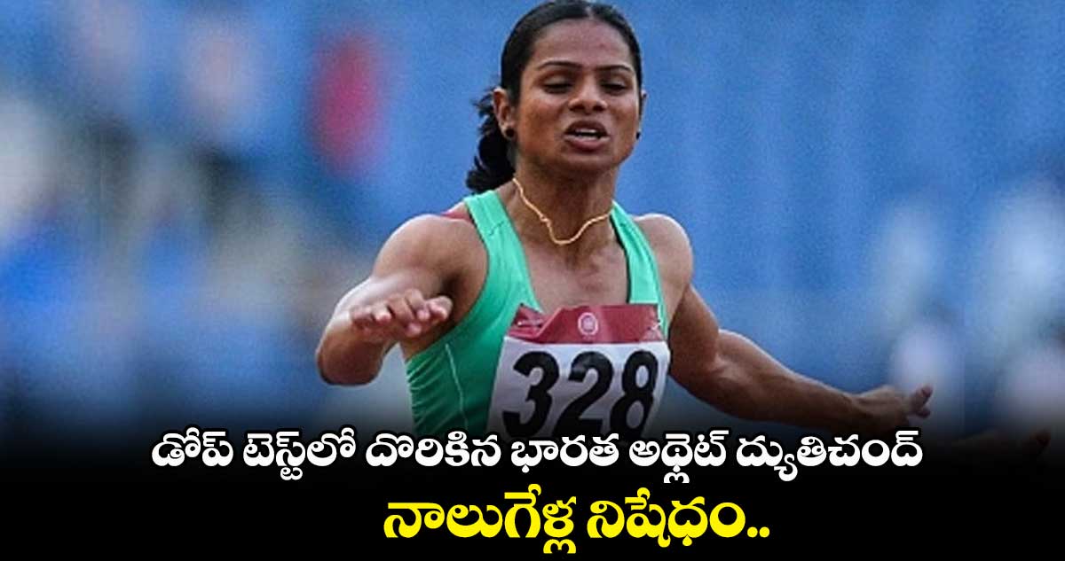 డోప్ టెస్ట్లో దొరికిన భారత అథ్లెట్ ద్యుతిచంద్..నాలుగేళ్ల నిషేధం..