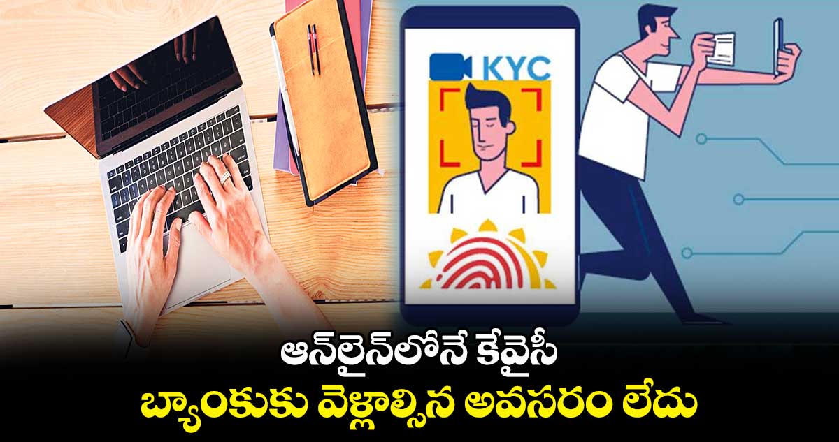 ఆన్లైన్లోనే కేవైసీ బ్యాంకుకు వెళ్లాల్సిన అవసరం లేదు