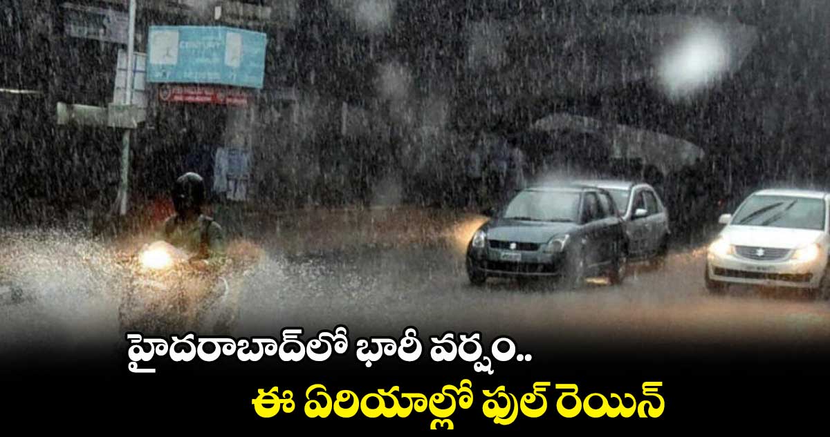 హైదరాబాద్⁬లో భారీ వర్షం.. ఈ ఏరియాల్లో ఫుల్ రెయిన్