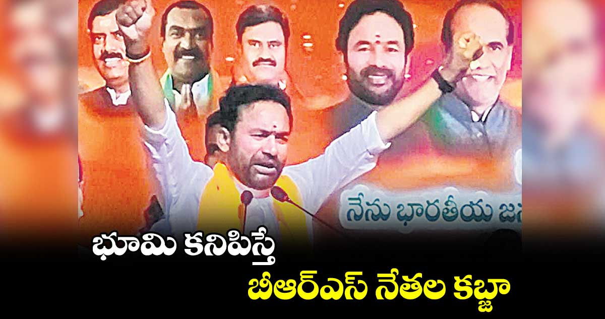 భూమి కనిపిస్తే బీఆర్ఎస్ నేతల కబ్జా: కిషన్ రెడ్డి