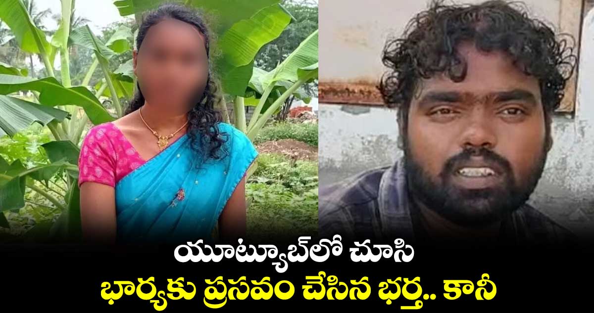 యూట్యూబ్లో చూసి భార్యకు ప్రసవం చేసిన భర్త.. కానీ