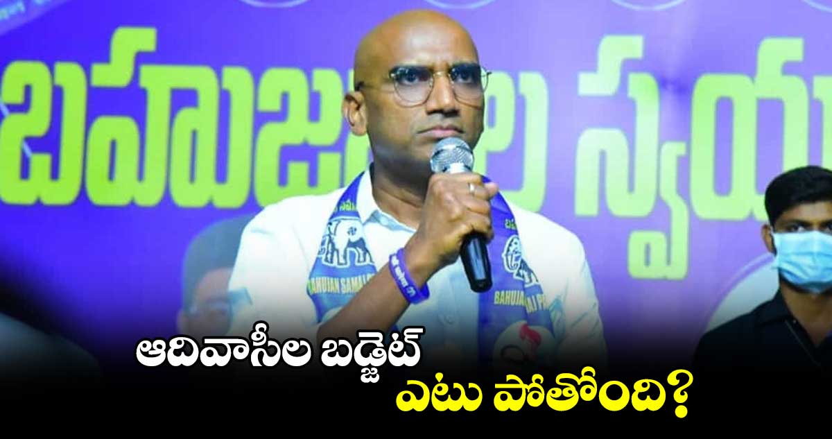 ఆదివాసీల బడ్జెట్ ఎటు పోతోంది? .. ఆర్ఎస్ ప్రవీణ్ కుమార్