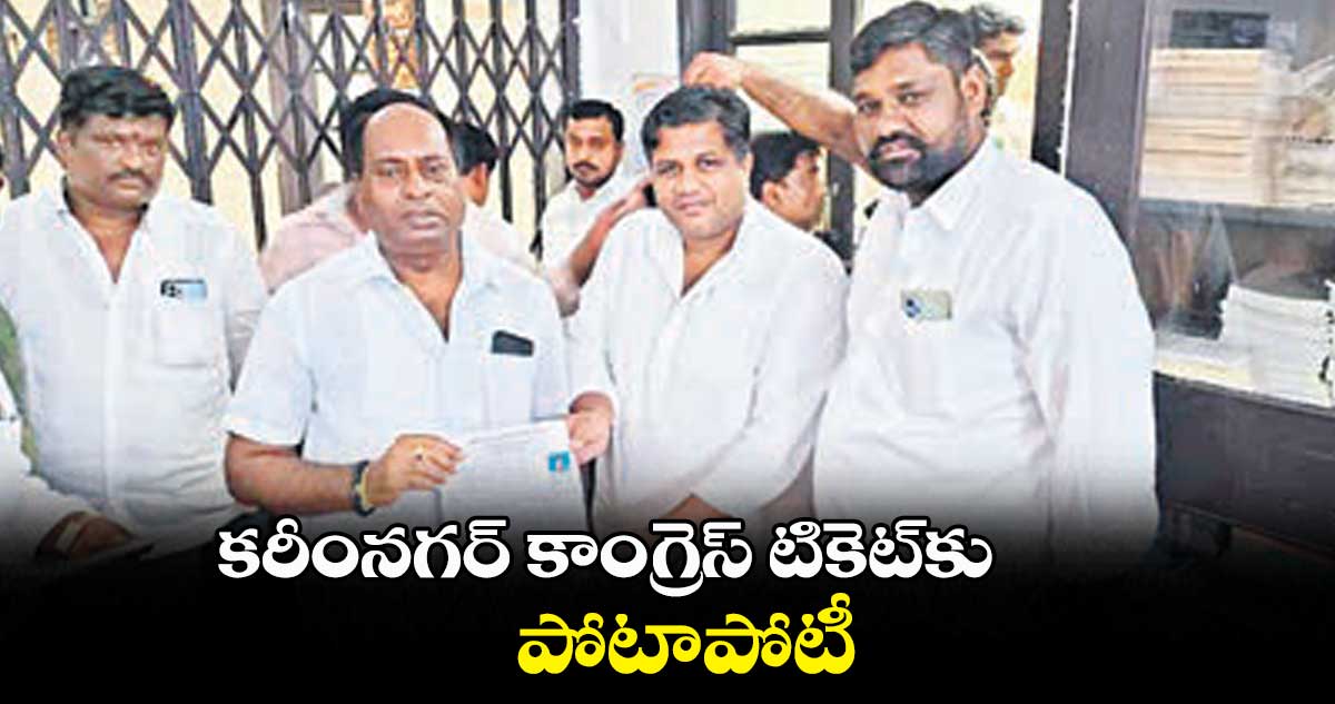 కరీంనగర్ కాంగ్రెస్ టికెట్కు .. పోటాపోటీ